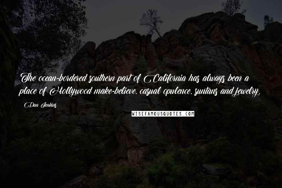 Dan Jenkins Quotes: The ocean-bordered southern part of California has always been a place of Hollywood make-believe, casual opulence, suntans and jewelry.