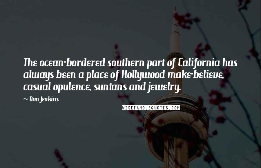 Dan Jenkins Quotes: The ocean-bordered southern part of California has always been a place of Hollywood make-believe, casual opulence, suntans and jewelry.