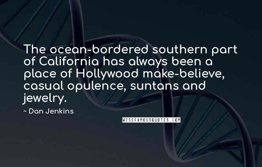 Dan Jenkins Quotes: The ocean-bordered southern part of California has always been a place of Hollywood make-believe, casual opulence, suntans and jewelry.