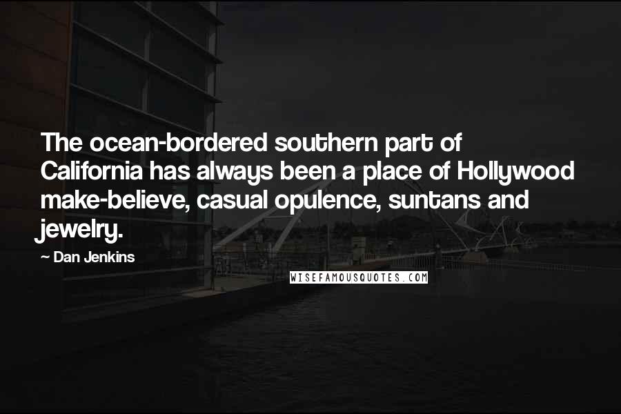 Dan Jenkins Quotes: The ocean-bordered southern part of California has always been a place of Hollywood make-believe, casual opulence, suntans and jewelry.