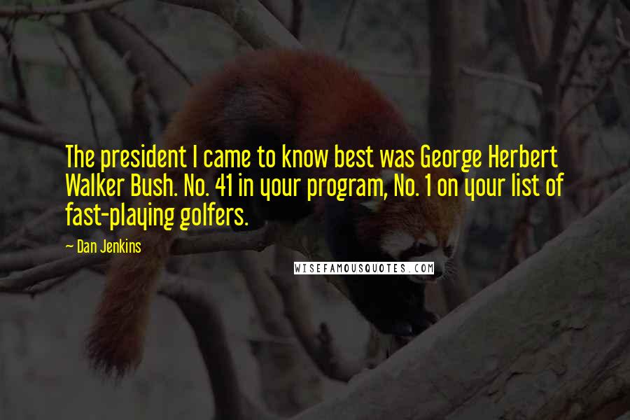 Dan Jenkins Quotes: The president I came to know best was George Herbert Walker Bush. No. 41 in your program, No. 1 on your list of fast-playing golfers.