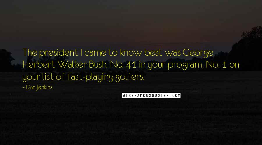 Dan Jenkins Quotes: The president I came to know best was George Herbert Walker Bush. No. 41 in your program, No. 1 on your list of fast-playing golfers.