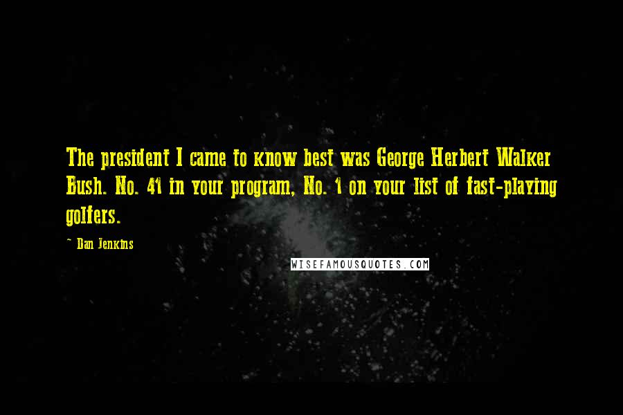 Dan Jenkins Quotes: The president I came to know best was George Herbert Walker Bush. No. 41 in your program, No. 1 on your list of fast-playing golfers.