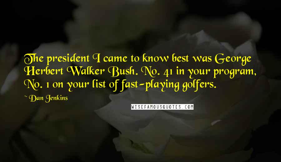 Dan Jenkins Quotes: The president I came to know best was George Herbert Walker Bush. No. 41 in your program, No. 1 on your list of fast-playing golfers.