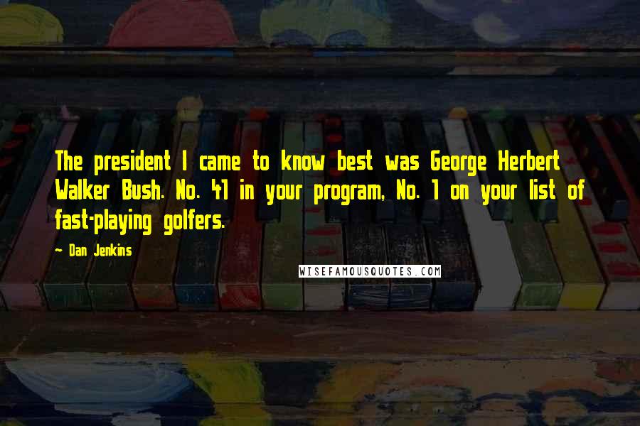 Dan Jenkins Quotes: The president I came to know best was George Herbert Walker Bush. No. 41 in your program, No. 1 on your list of fast-playing golfers.