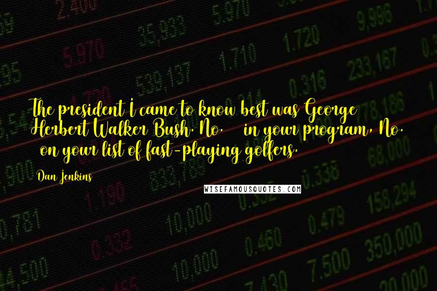 Dan Jenkins Quotes: The president I came to know best was George Herbert Walker Bush. No. 41 in your program, No. 1 on your list of fast-playing golfers.