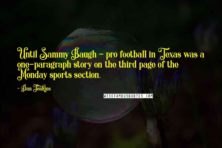 Dan Jenkins Quotes: Until Sammy Baugh - pro football in Texas was a one-paragraph story on the third page of the Monday sports section.