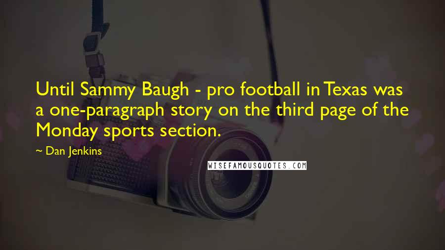 Dan Jenkins Quotes: Until Sammy Baugh - pro football in Texas was a one-paragraph story on the third page of the Monday sports section.