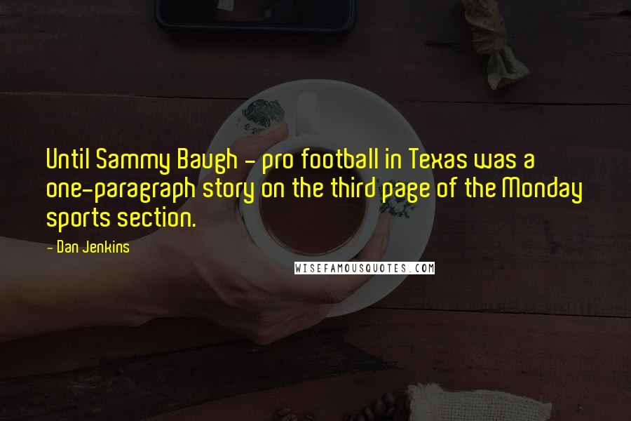 Dan Jenkins Quotes: Until Sammy Baugh - pro football in Texas was a one-paragraph story on the third page of the Monday sports section.