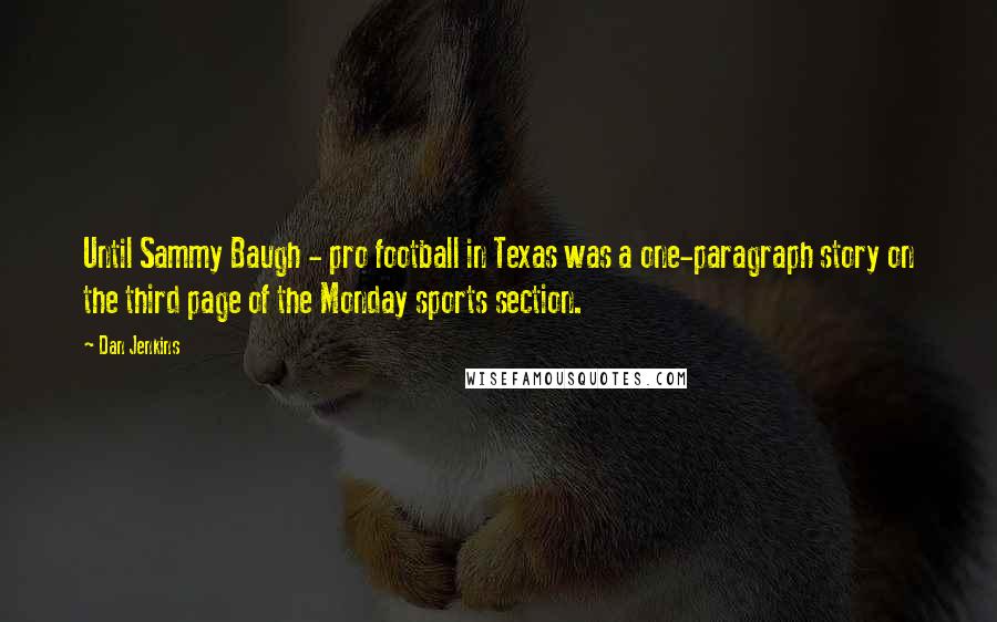 Dan Jenkins Quotes: Until Sammy Baugh - pro football in Texas was a one-paragraph story on the third page of the Monday sports section.