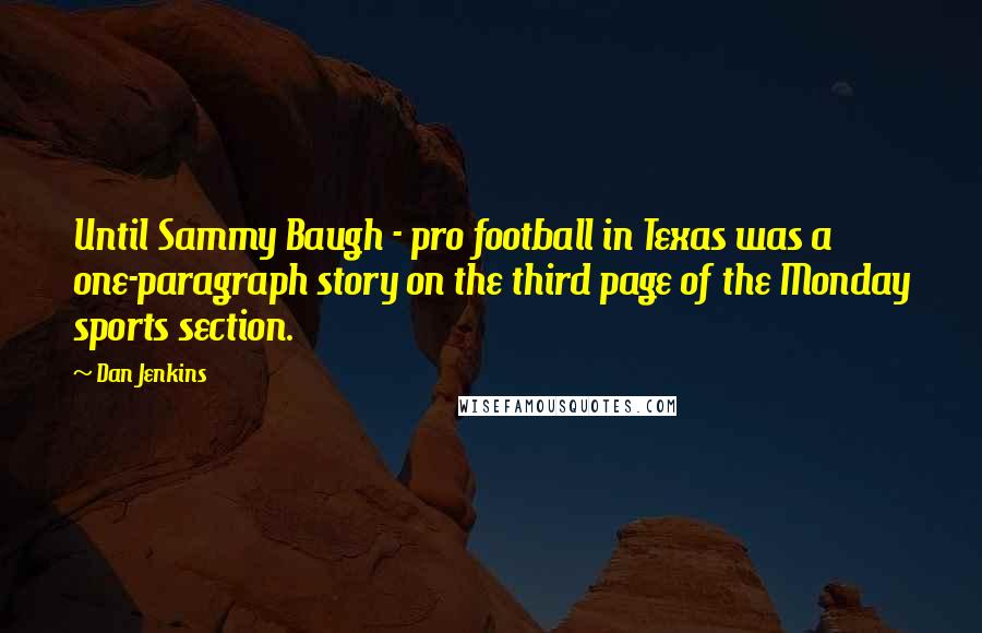 Dan Jenkins Quotes: Until Sammy Baugh - pro football in Texas was a one-paragraph story on the third page of the Monday sports section.