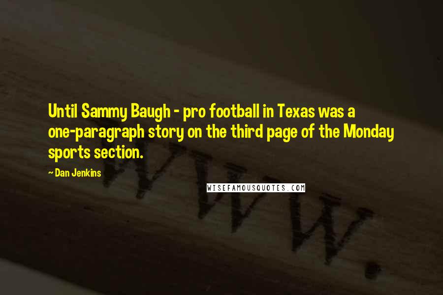 Dan Jenkins Quotes: Until Sammy Baugh - pro football in Texas was a one-paragraph story on the third page of the Monday sports section.