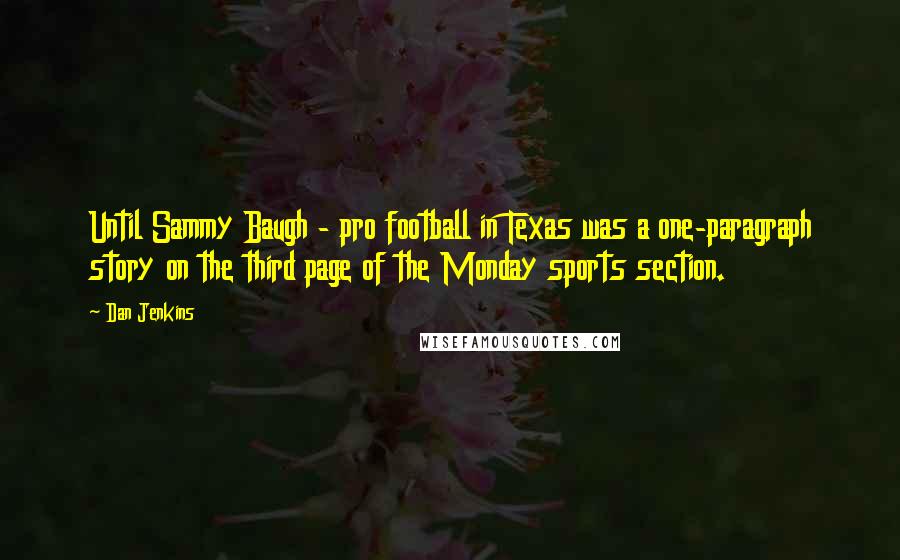 Dan Jenkins Quotes: Until Sammy Baugh - pro football in Texas was a one-paragraph story on the third page of the Monday sports section.