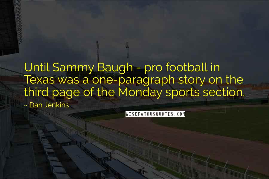 Dan Jenkins Quotes: Until Sammy Baugh - pro football in Texas was a one-paragraph story on the third page of the Monday sports section.
