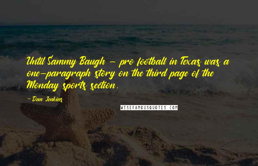 Dan Jenkins Quotes: Until Sammy Baugh - pro football in Texas was a one-paragraph story on the third page of the Monday sports section.