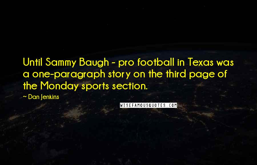 Dan Jenkins Quotes: Until Sammy Baugh - pro football in Texas was a one-paragraph story on the third page of the Monday sports section.