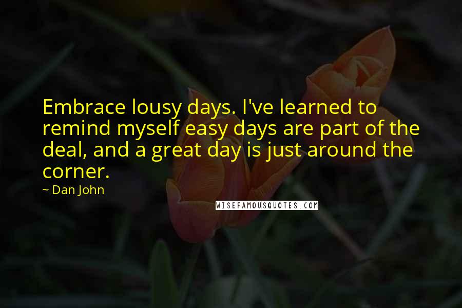Dan John Quotes: Embrace lousy days. I've learned to remind myself easy days are part of the deal, and a great day is just around the corner.