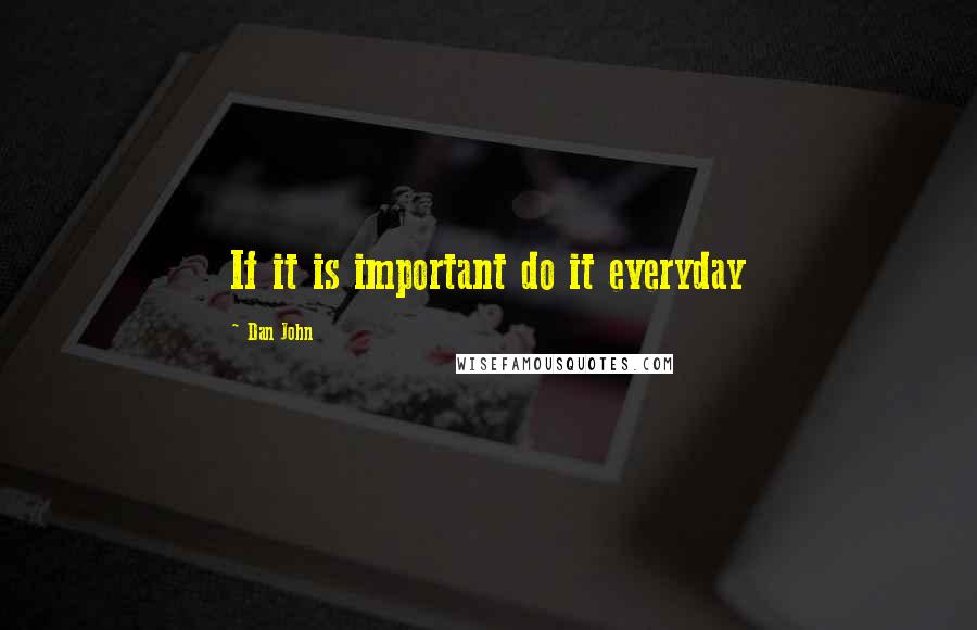 Dan John Quotes: If it is important do it everyday