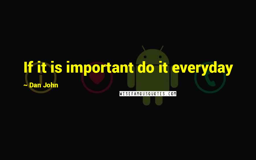 Dan John Quotes: If it is important do it everyday