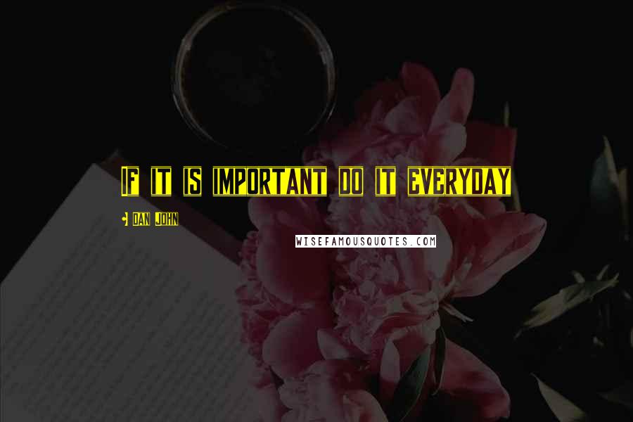 Dan John Quotes: If it is important do it everyday