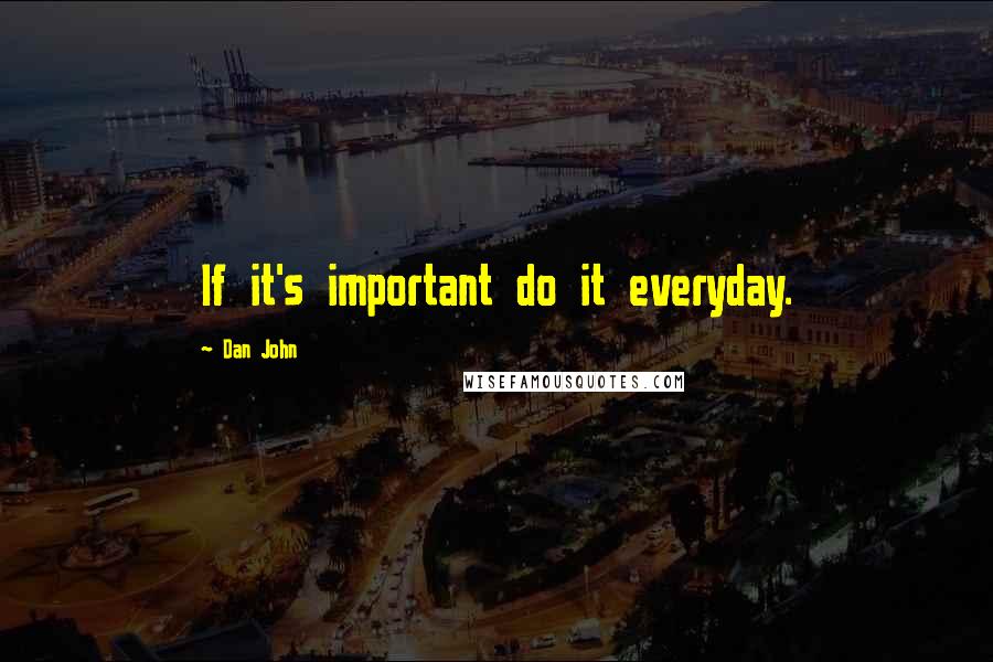 Dan John Quotes: If it's important do it everyday.