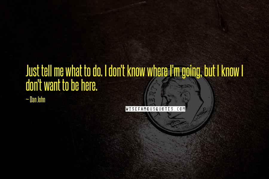 Dan John Quotes: Just tell me what to do. I don't know where I'm going, but I know I don't want to be here.