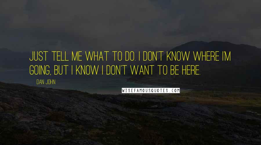 Dan John Quotes: Just tell me what to do. I don't know where I'm going, but I know I don't want to be here.