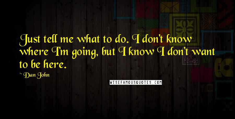 Dan John Quotes: Just tell me what to do. I don't know where I'm going, but I know I don't want to be here.