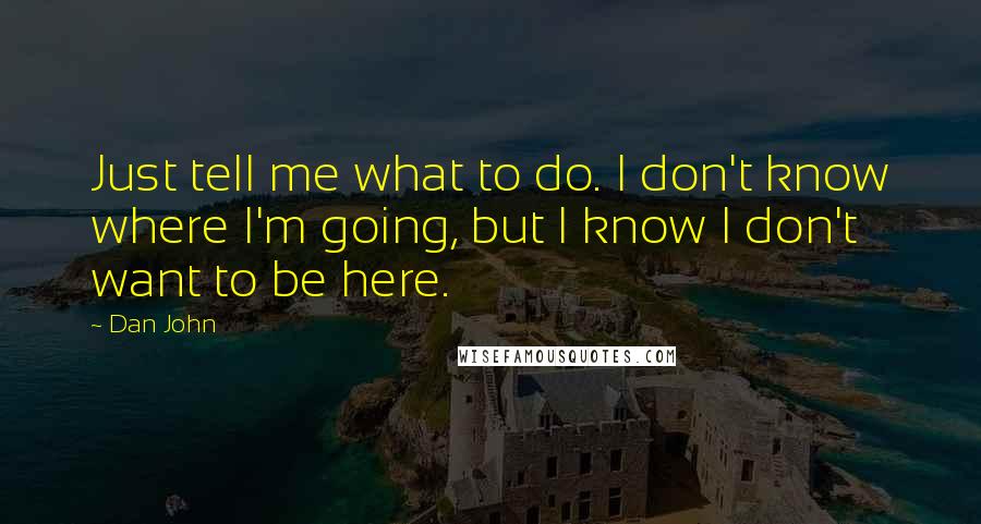 Dan John Quotes: Just tell me what to do. I don't know where I'm going, but I know I don't want to be here.