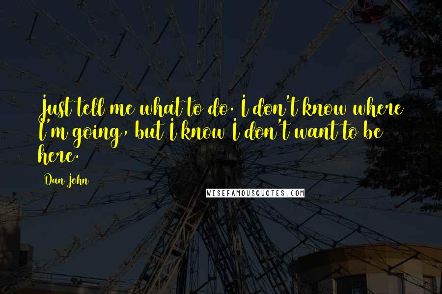 Dan John Quotes: Just tell me what to do. I don't know where I'm going, but I know I don't want to be here.