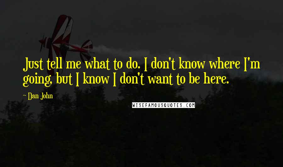 Dan John Quotes: Just tell me what to do. I don't know where I'm going, but I know I don't want to be here.