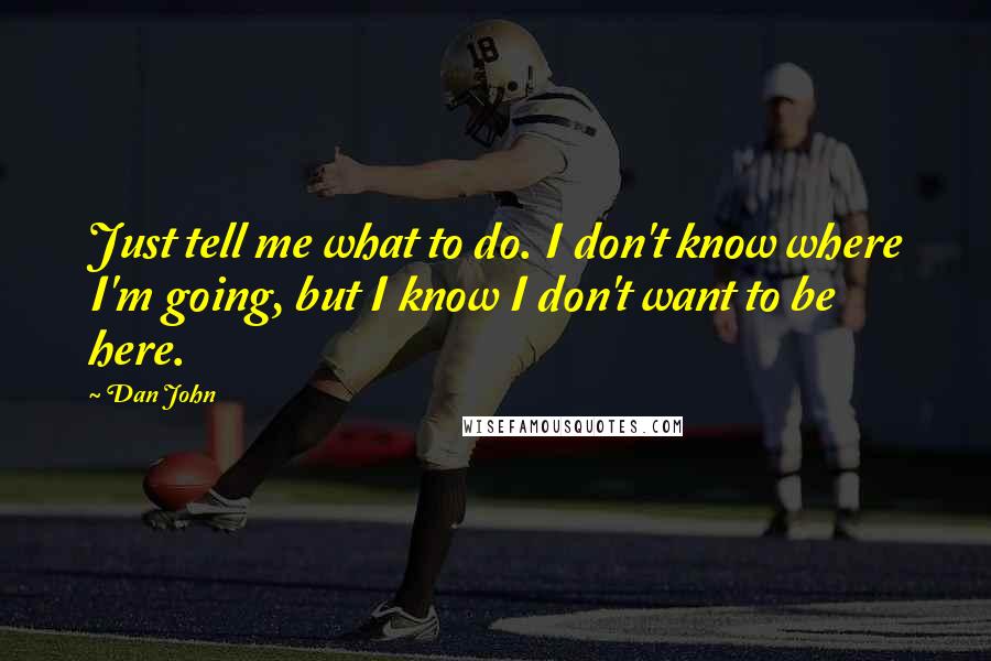 Dan John Quotes: Just tell me what to do. I don't know where I'm going, but I know I don't want to be here.