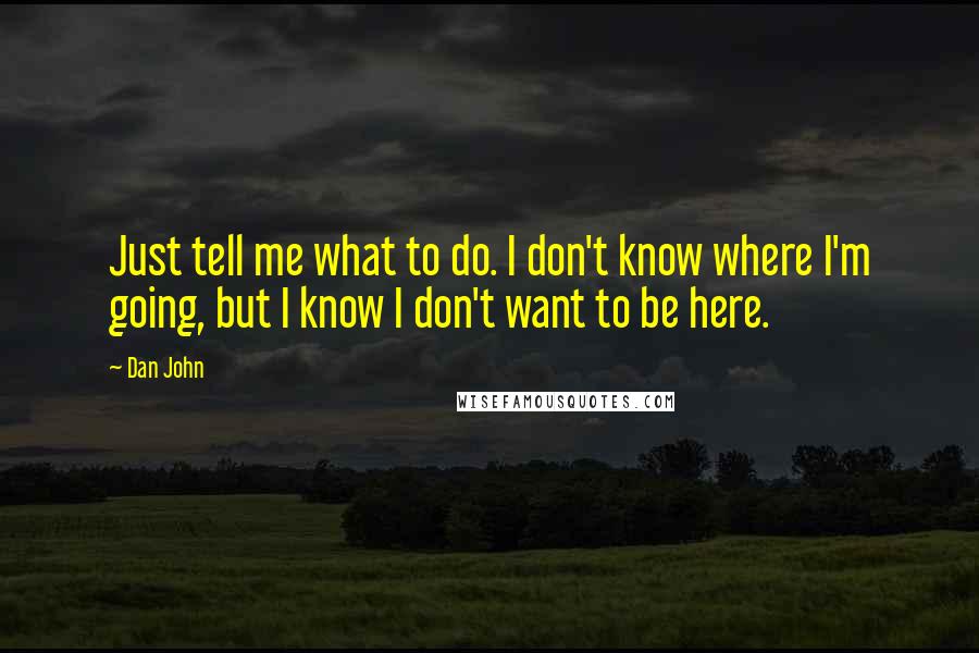 Dan John Quotes: Just tell me what to do. I don't know where I'm going, but I know I don't want to be here.