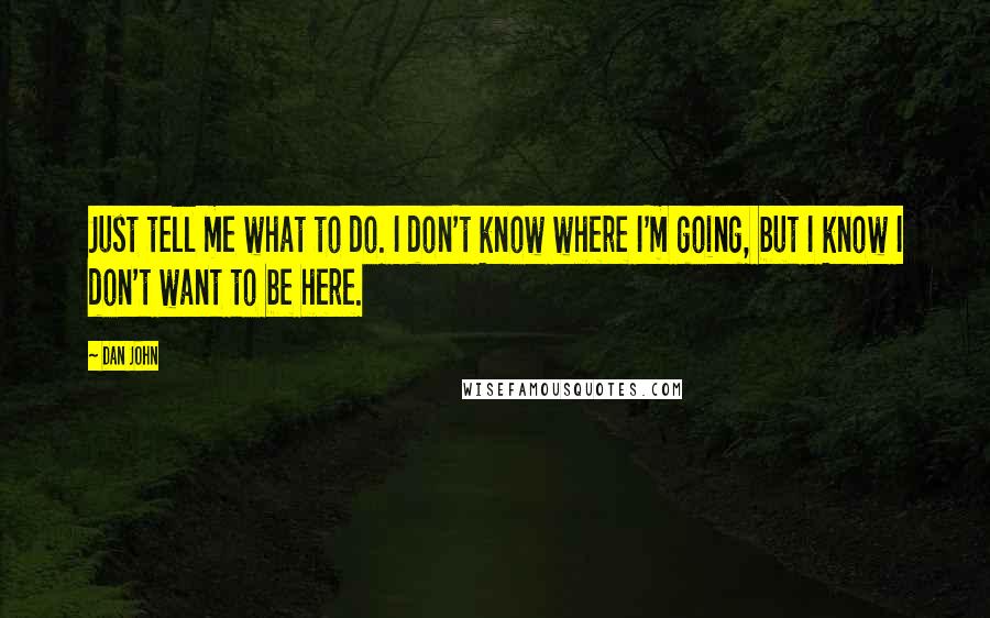 Dan John Quotes: Just tell me what to do. I don't know where I'm going, but I know I don't want to be here.