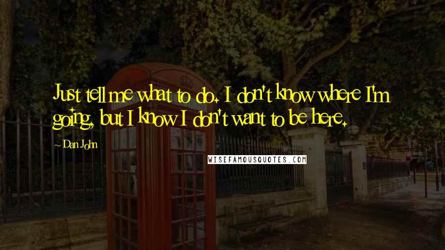 Dan John Quotes: Just tell me what to do. I don't know where I'm going, but I know I don't want to be here.