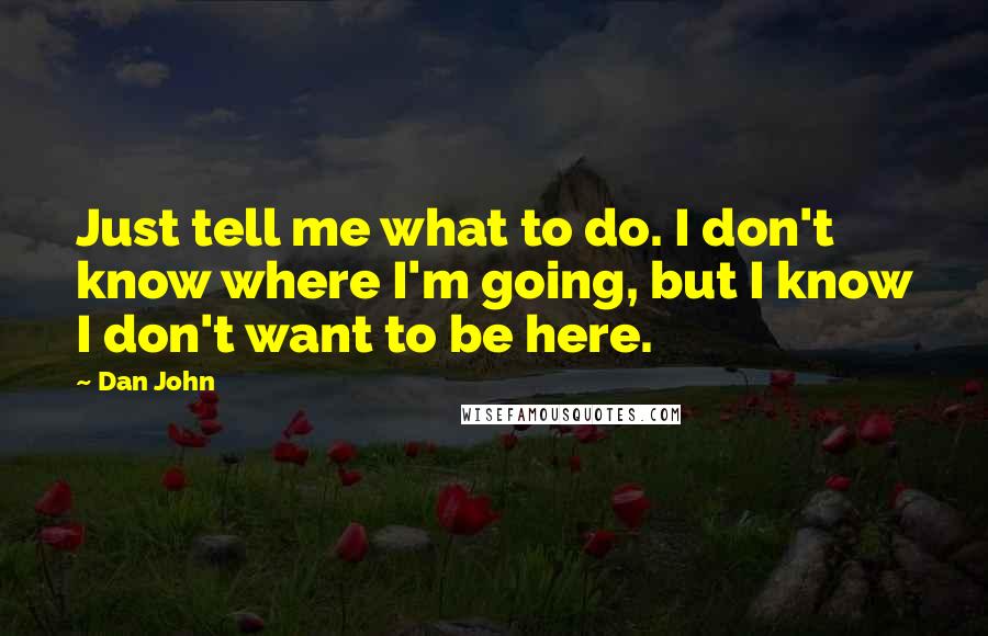 Dan John Quotes: Just tell me what to do. I don't know where I'm going, but I know I don't want to be here.