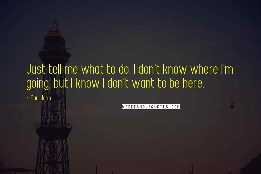 Dan John Quotes: Just tell me what to do. I don't know where I'm going, but I know I don't want to be here.