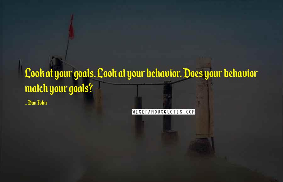 Dan John Quotes: Look at your goals. Look at your behavior. Does your behavior match your goals?