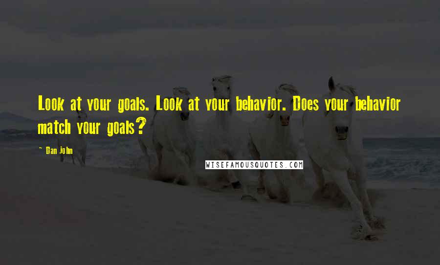 Dan John Quotes: Look at your goals. Look at your behavior. Does your behavior match your goals?