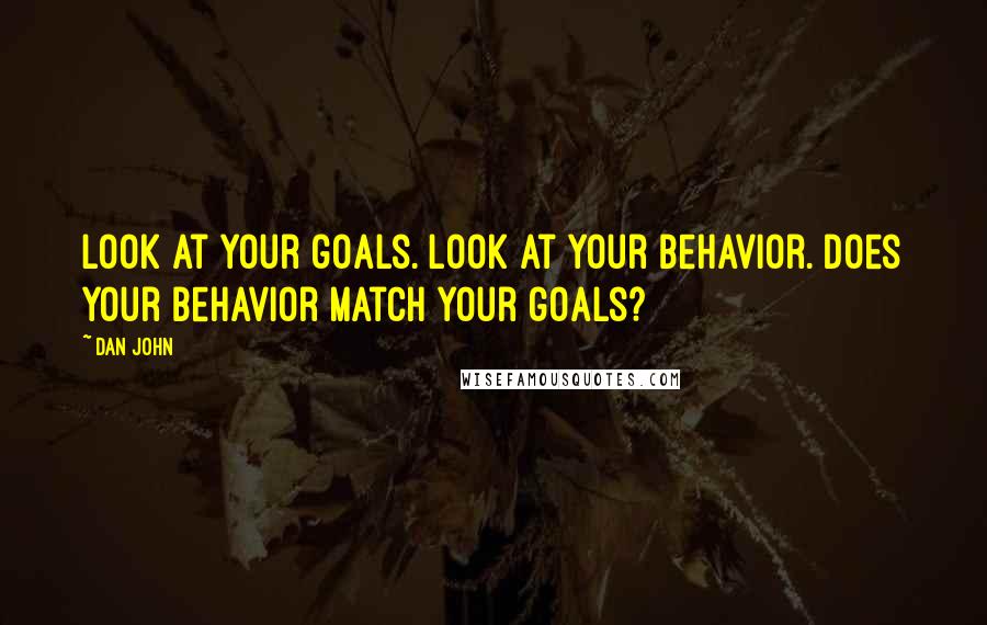 Dan John Quotes: Look at your goals. Look at your behavior. Does your behavior match your goals?