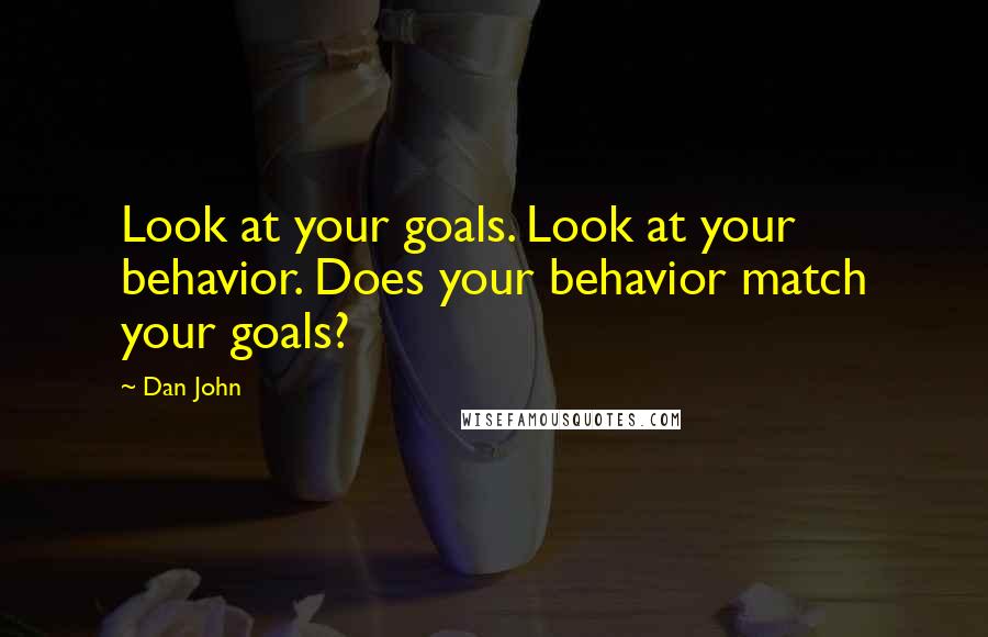 Dan John Quotes: Look at your goals. Look at your behavior. Does your behavior match your goals?