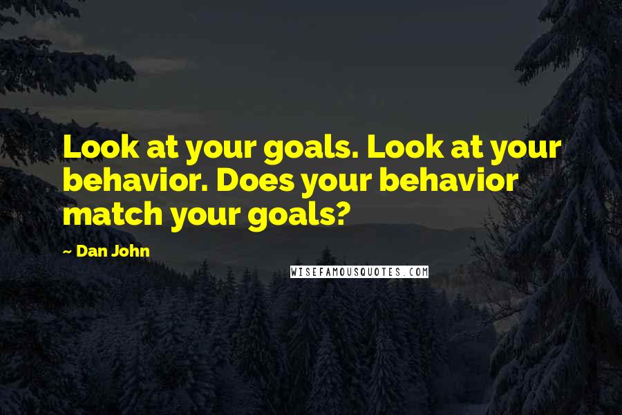 Dan John Quotes: Look at your goals. Look at your behavior. Does your behavior match your goals?