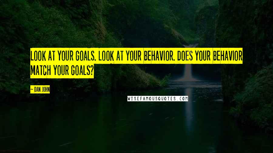 Dan John Quotes: Look at your goals. Look at your behavior. Does your behavior match your goals?