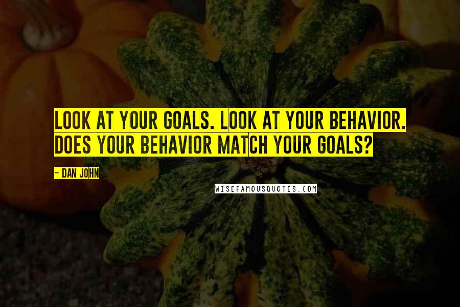 Dan John Quotes: Look at your goals. Look at your behavior. Does your behavior match your goals?