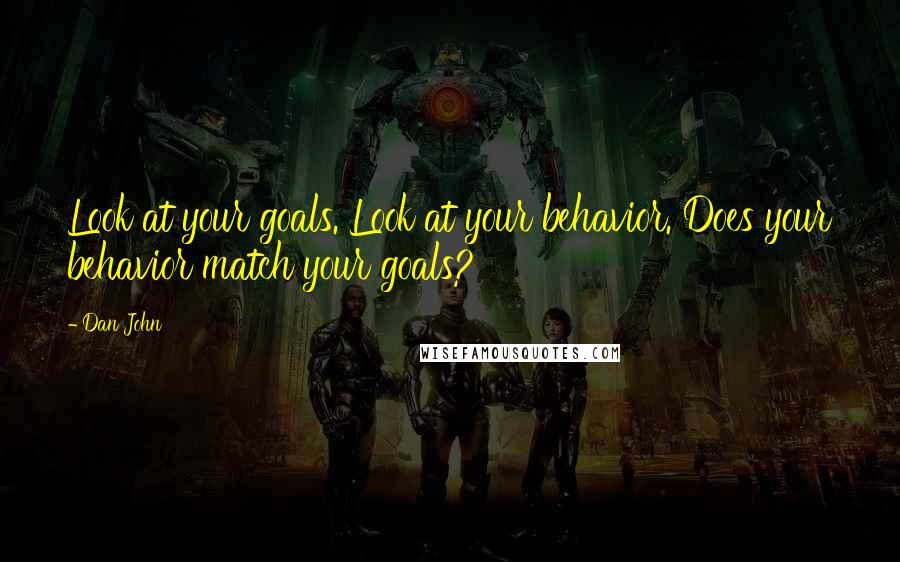 Dan John Quotes: Look at your goals. Look at your behavior. Does your behavior match your goals?