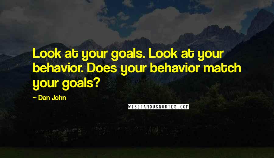 Dan John Quotes: Look at your goals. Look at your behavior. Does your behavior match your goals?