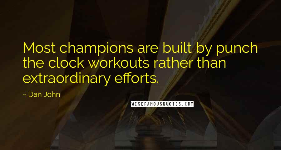 Dan John Quotes: Most champions are built by punch the clock workouts rather than extraordinary efforts.