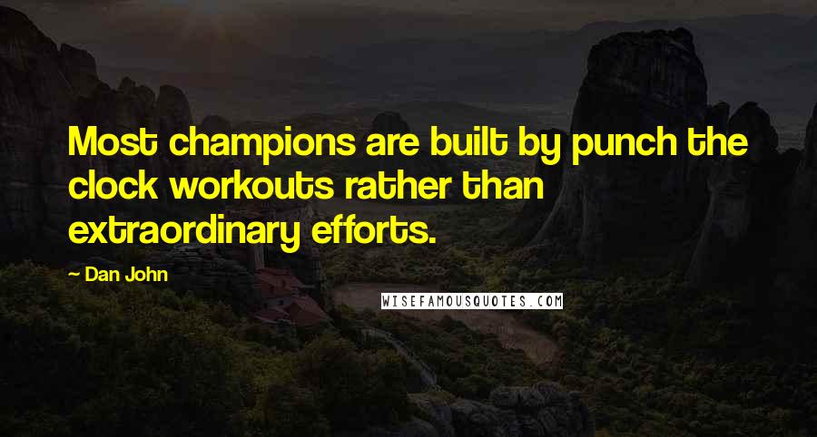 Dan John Quotes: Most champions are built by punch the clock workouts rather than extraordinary efforts.