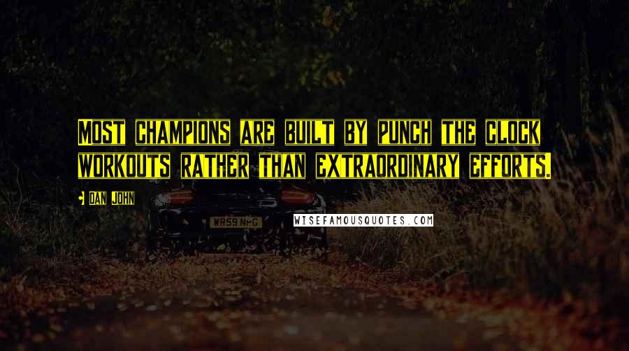 Dan John Quotes: Most champions are built by punch the clock workouts rather than extraordinary efforts.