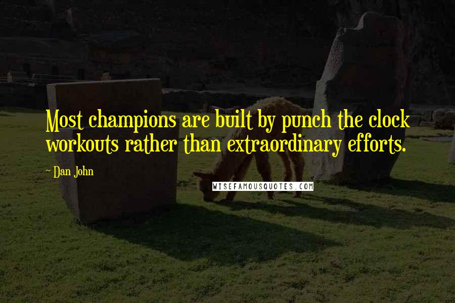 Dan John Quotes: Most champions are built by punch the clock workouts rather than extraordinary efforts.